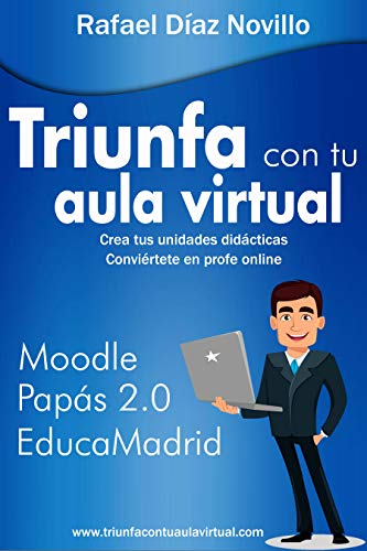 Triunfa con tu aula virtual: Una propuesta para elaborar unidades didácticas y convertirnos en profesores online en nuestras aulas Moodle de Papás 2.0, EducaMadrid y resto de CCAA