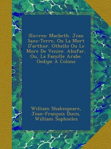 Œuvres: Macbeth. Jean Sans-Terre, Ou La Mort D'arthur. Othello Ou Le More De Venice. Abufar, Ou, La Famille Arabe. Oedipe À Colone