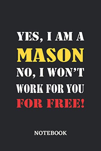 Yes, I am a Mason No, I won't work for you for free Notebook: 6x9 inches - 110 ruled, lined pages • Greatest Passionate working Job Journal • Gift, Present Idea