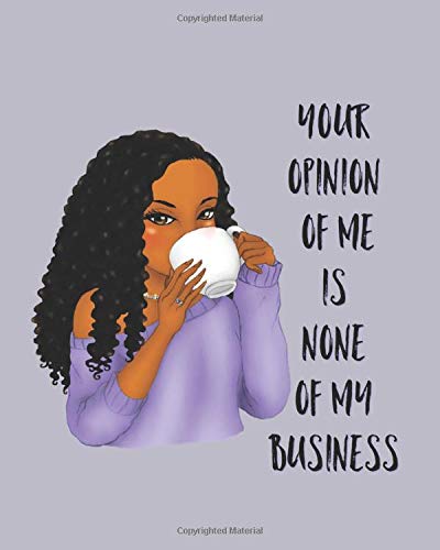 YOUR OPINION OF ME IS NONE OF MY BUSINESS: notebook/journal: for african american, black ,and ebony women of color 8x10 150 [ages