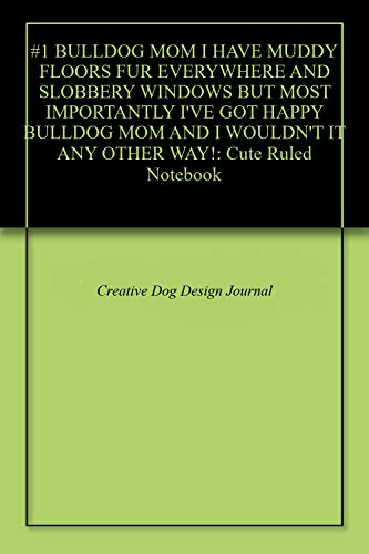 #1  BULLDOG MOM I HAVE MUDDY FLOORS FUR EVERYWHERE AND SLOBBERY WINDOWS BUT MOST IMPORTANTLY I'VE GOT HAPPY  BULLDOG MOM AND I WOULDN'T IT ANY OTHER WAY!: Cute  Ruled Notebook (English Edition)