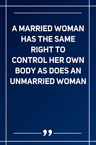 A Married Woman Has The Same Right To Control Her Own Body As Does An Unmarried Woman: Blank Lined Notebook | Soft Glossy Cover
