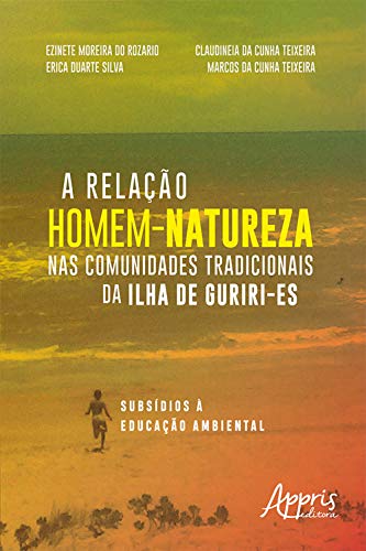 A Relação Homem-Natureza Nas Comunidades Tradicionais da Ilha de Guriri-ES: Subsídios à Educação Ambiental (Portuguese Edition)
