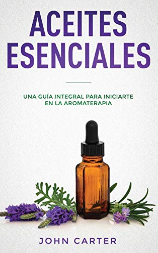 ACEITES ESENCIALES: Una Guía Integral para Iniciarte en la Aromaterapia (Essential Oils Spanish Version) (3) (Relajacion)