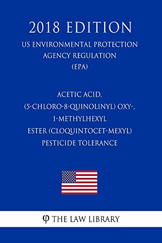 Acetic acid, (5-chloro-8-quinolinyl) oxy-, 1-methylhexyl ester (Cloquintocet-mexyl) - Pesticide Tolerance (US Environmental Protection Agency Regulation) (EPA) (2018 Edition) (English Edition)