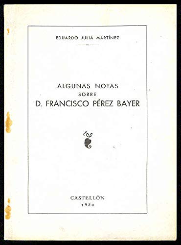 Algunas notas sobre D. Francisco Pérez Bayer. (Ultima lección explicada el día 20 de Mayo de 1950, en el Instituto de Castellón, por... con motivo de celebrarse las bodas de plata de la promoció