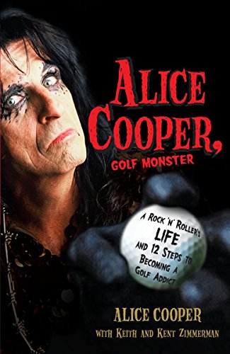ALICE COOPER GOLF MONSTER: A Rock 'n' Roller's Life and 12 Steps to Becoming a Golf Addict