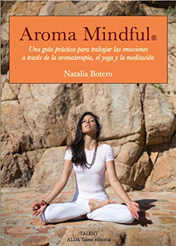 Aroma mindful. Una guía practica para trabajar las emociones a través del yoga la aromaterapia y la meditación