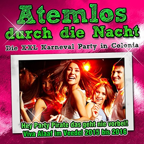 Atemlos durch die Nacht - Die XXL Karneval Party in Colonia - Hey Party Pirate das geht nie vorbei! Viva Alaaf im Veedel 2015 bis 2016