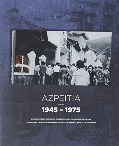 Azpeitia 1945-1975: Giza eskubideen urraketak eta errepresioa diktadorea hil artean = Violaciones de derechos humanos y represión hasta la muerte del dictador