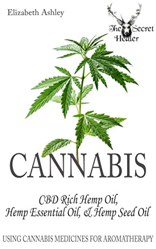 Cannabis: CBD Rich Hemp Oil, Hemp Essential Oil and Hemp Seed Oil: Using Cannabis Medicines for Aromatherapy (The Secret Healer Oils Profiles Book 8) (English Edition)