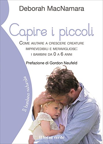 Capire i piccoli: Come aiutare a crescere creature imprevedibili e meravigliose da 0 a 6 anni (Il bambino naturale Vol. 64) (Italian Edition)