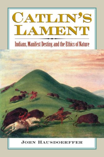 Catlin's Lament: Indians, Manifest Destiny, and the Ethics of Nature