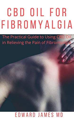 CBD OIL FOR FIBROMYALGIA: The Practical Guide to Using CBD Oil in Relieving the Pain of Fibromyalgia (English Edition)