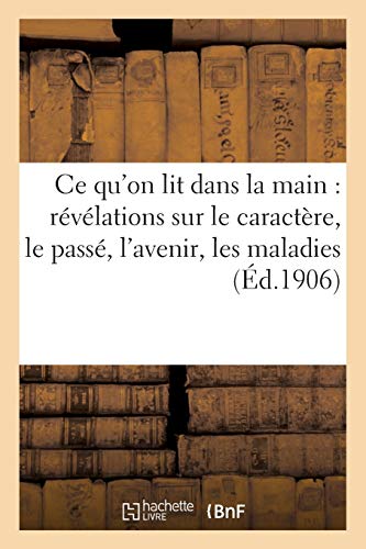 Ce qu'on lit dans la main: révélations sur le caractère, le passé, l'avenir, les maladies, etc... (Philosophie)