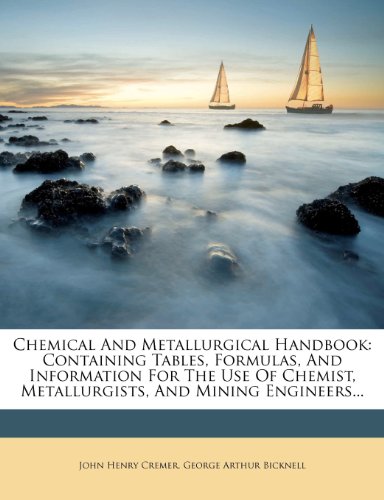 Chemical And Metallurgical Handbook: Containing Tables, Formulas, And Information For The Use Of Chemist, Metallurgists, And Mining Engineers...