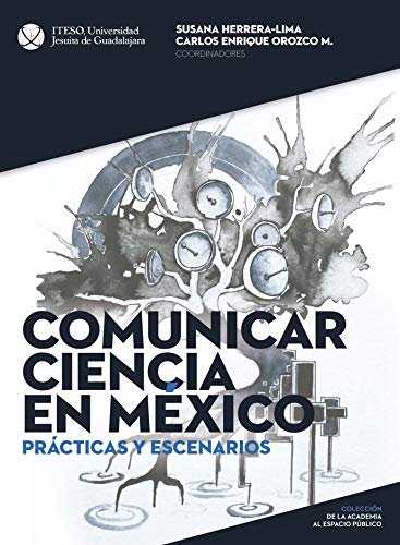 Comunicar ciencia en México. Prácticas y escenarios (De La Academia Al Espacio Público)