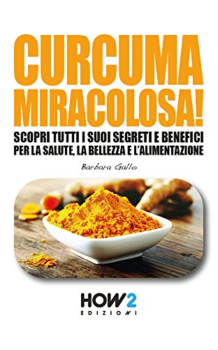 CURCUMA MIRACOLOSA!: Scopri tutti i suoi segreti e benefici per la Salute, la Bellezza e l'Alimentazione (HOW2 Edizioni Vol. 122) (Italian Edition)