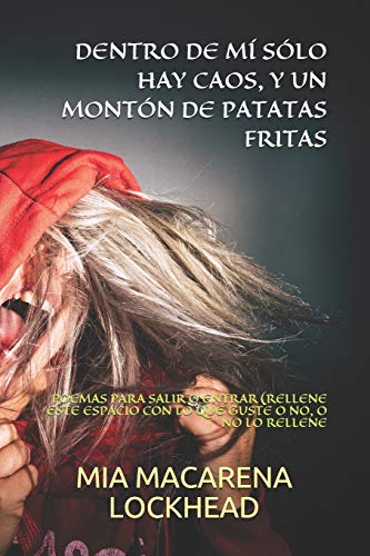 DENTRO DE MÍ SÓLO HAY CAOS, Y UN MONTÓN DE PATATAS FRITAS: POEMAS PARA SALIR O ENTRAR (RELLENE ESTE ESPACIO CON LO QUE GUSTE O NO, O NO LO RELLENE
