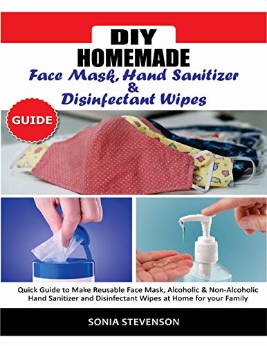 DIY HOMEMADE FACE MASK HAND SANITIZER AND DISINFECTANT WIPES GUIDE: Quick Guide to Make Reusable Face Mask,Alcoholic & Non-Alcoholic Hand Sanitizer and ... at Home for your Family (English Edition)