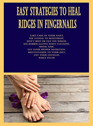 Easy Strategies to Heal Ridges in Fingernails: Take Care of Your Nails, Use Lotion to Moisturize, Don’t Buff or File the Ridges, Use Rubber Gloves When ... Get Your Proper Nutrition (English Edition)
