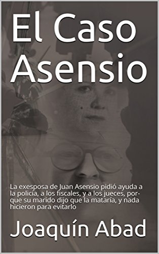 El Caso Asensio: La exesposa de Juan Asensio pidió ayuda a la policía, a los fiscales, y a los jueces, por-que su marido dijo que la mataría, y nada hicieron para evitarlo