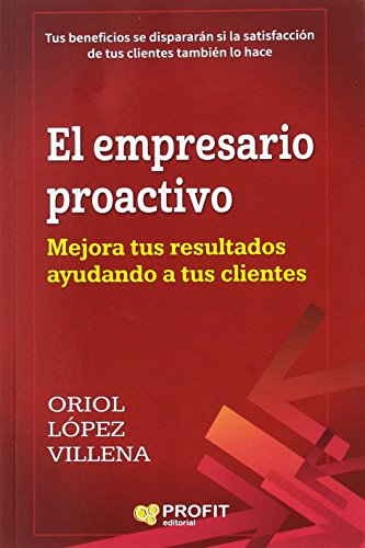 El empresario proactivo: Mejora tus resultados ayudando a tus clientes