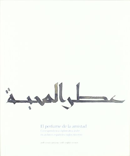 El perfume de la amistad. Correspondencia diplomática árabe en archivos españoles (siglos XIII-XVII)