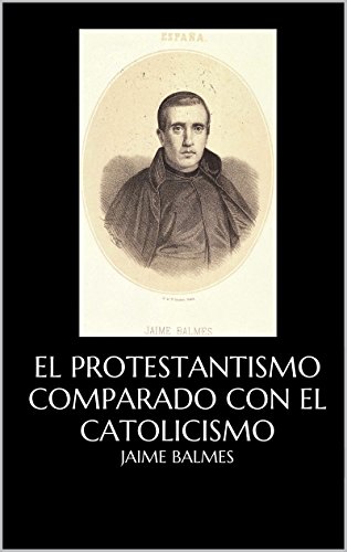 EL Protestantismo comparado con el Catolicismo y sus Relaciones con la Civilización Europea