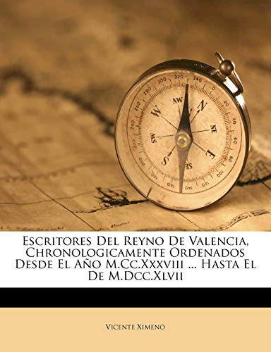 Escritores Del Reyno De Valencia, Chronologicamente Ordenados Desde El Año M.Cc.Xxxviii ... Hasta El De M.Dcc.Xlvii