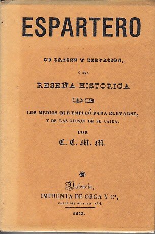 ESPARTERO. SU ORIGEN Y ELEVACIÓN, Ó SEA RESEÑA HISTÓRICA DE LOS MEDIOS QUE EMPLEÓ PARA ELEVARSE Y DE LAS CAUSAS DE SU CAÍDA, por... Facsímil de la edición de la Imprenta de Orga y Cía de 1843.