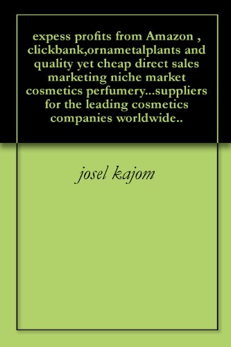 expess profits from Amazon ,clickbank,ornametalplants and quality yet cheap direct sales marketing niche market cosmetics perfumery...suppliers for the ... companies worldwide.. (English Edition)