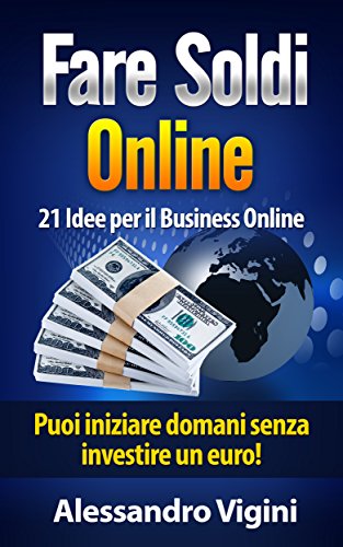 Fare Soldi Online: 21 Idee per il Business Online: Puoi iniziare domani senza investire un euro! (come fare soldi, fare soldi online, come fare soldi online) (Italian Edition)