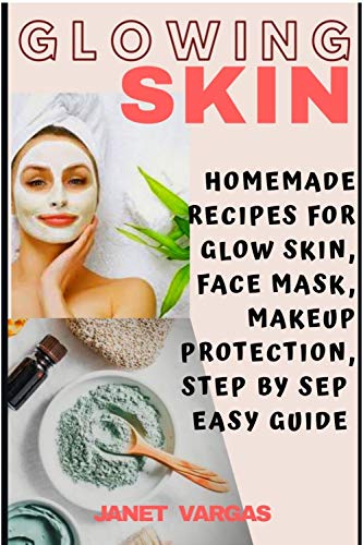 Glowing Skin: Homemade Recipes For Glow Skin, Face Mask, Makeup Protection, Skin care,Step By Step Easy Guide (English Edition)
