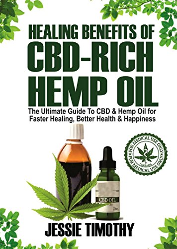Healing Benefits of CBD-Rich Hemp Oil - The Ultimate Guide To CBD and Hemp Oil For Faster Healing, Better Health And Happiness (English Edition)