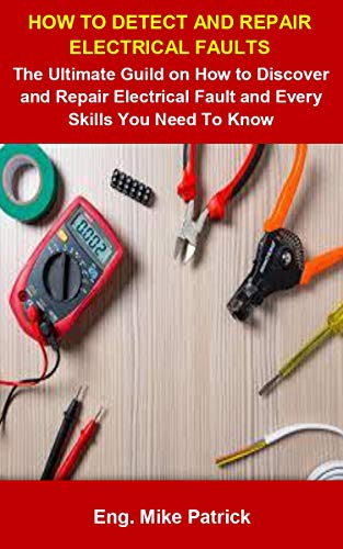 How To Detect And Repair Electrical Faults: How To Detect And Repair Electrical Faulst: The Ultimate Guild On How To Discover And Repair Electrical Fault ... Skills You Need To Know (English Edition)
