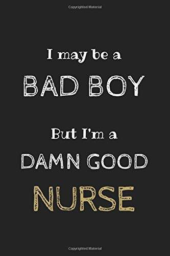 I May be A Bad Boy But I'm a Damn Good Nurse Journal: Blank ruled lined notebook gift for nurse, nursing student,funny graduation gift for nurse, for men and women