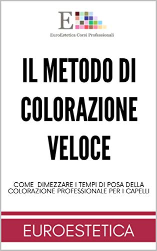 Il Metodo di Colorazione Veloce : Come fare e dimezzare il Tempo di posa per il colore per capelli , Colorimetria e Nozioni Tecniche per il Parrucchiere (Euroesteticacorsi Vol. 1) (Italian Edition)