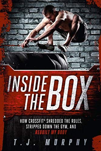 Inside the Box: How CrossFit (R) Shredded the Rules, Stripped Down the Gym, and Rebuilt My Body: How Crossfit a Shredded the Rules, Stripped Down the Gym, and Rebuilt My Body