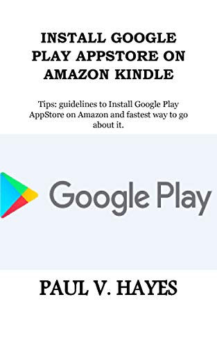 INSTALL GOOGLE PLAY APPSTORE ON AMAZON KINDLE: Tips: guidelines to Install Google Play AppStore on Amazon and fastest way to go about it. (English Edition)