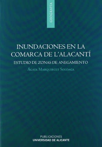 Inundaciones en la comarca de l'Alacantí (Alicante): Estudio de zonas de anegamiento en los municipios de Alicante, San Vicente del Raspeig, Muchamiel, San Juan, el Campello y Agost (Monografías)