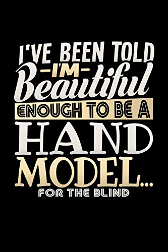 I've Been Told I'm Beautiful Enough to be a Hand Model for the Blind: A 6x9 Inch Matte Softcover Paperback Notebook Journal With 120 Blank Lined Pages