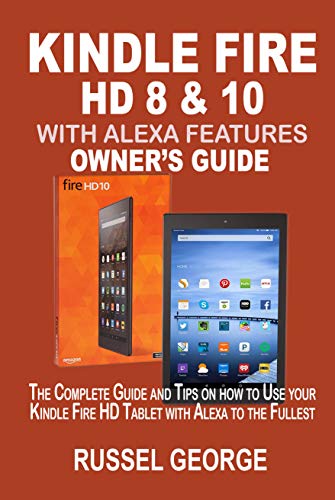 KINDLE FIRE HD 8 &10 WITH ALEXA FEATURES OWNER’S GUIDE: The Complete Guide and Tips on How to Use Your Kindle Fire HD Tablet with Alexa to the Fullest (English Edition)