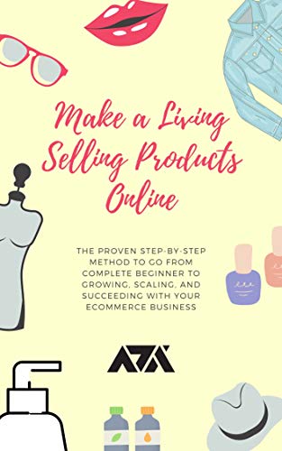 Make a Living Selling Products Online: The Proven Step-by-Step Method to Go From Complete Beginner to Growing, Scaling, and Succeeding With Your eCommerce Business (English Edition)