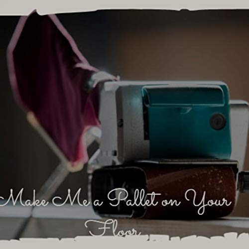 Make Me a Pallet on Your Floor