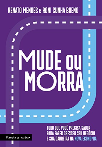 Mude ou morra: Tudo o que você precisa saber para fazer crescer o seu negócio e sua carreira na nova economia (Portuguese Edition)