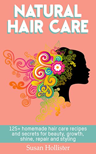 Natural Hair Care: 125+ Homemade Hair Care Recipes And Secrets For Beauty, Growth, Shine, Repair and Styling (Easy To Make All Natural Hair Care Recipes ... and Stronger Hair Book 1) (English Edition)