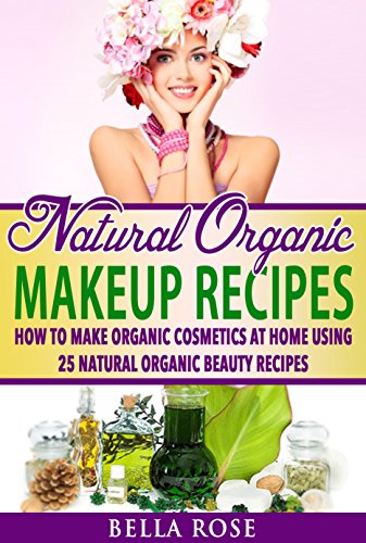 Natural Organic Makeup Recipes: How to Make Organic Cosmetics at Home Using 25 Natural Organic Beauty Recipes (organic beauty, organic beauty recipes, ... recipes, diy makeup) (English Edition)