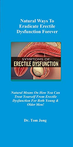 Natural Ways To Eradicate Erectile Dysfunction Forever: Natural Means On How You Can Treat Yourself From Erectile Dysfunction For Both Young & Older Men! (English Edition)