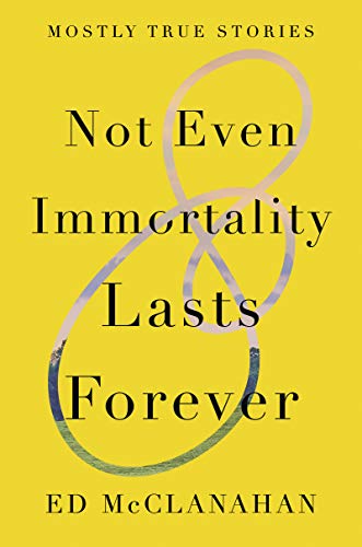 Not Even Immortality Lasts Forever: Mostly True Stories
